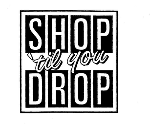 SHOP 'TIL YOU DROP