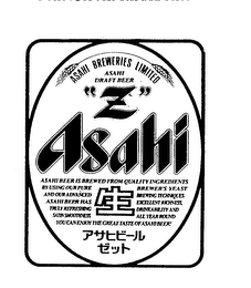 ASAHI BREWERIES LIMITED ASAHI DRAFT BEER "Z" ASAHI ASAHI BEER IS BREWED FROM QUALITY INGREDIENTS BY USING OUR PURE BREWER'S YEAST AND OUR ADVANCED BREWING TECHNIQUES. ASAHI BEER HAS EXCELLENT RICHNESS, TRULY REFRESHING DRINKABILITY AND SATIN SMOOTHNESS. ALL YEAR ROUND YOU CAN ENJOY THE GREAT TASTE OF ASAHI BEER!