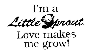 I'M A LITTLE SPROUT LOVE MAKES ME GROW!