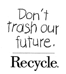 DON'T TRASH OUR FUTURE. RECYCLE.