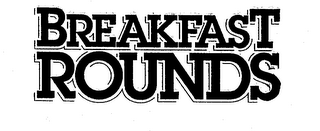 BREAKFAST ROUNDS