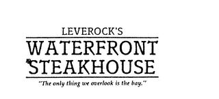 LEVEROCK'S WATERFRONT STEAKHOUSE "THE ONLY THING WE OVERLOOK IS THE BAY."