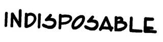 INDISPOSABLE
