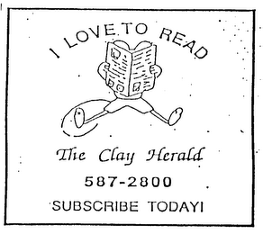 I LOVE TO READ THE CLAY HERALD 587-2800 SUBSCRIBE TODAY!