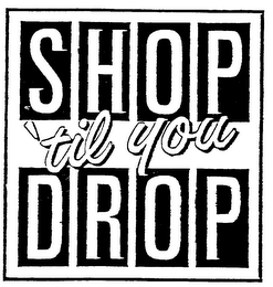 SHOP 'TIL YOU DROP