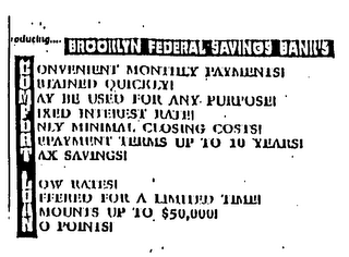 INTRODUCING.... BROOKLYN FEDERAL SAVINGS BANK'S COMFORT LOAN CONVENIENT MONTHLY PAYMENTS! OBTAINED QUICKLY! MAY BE USED FOR ANY PURPOSE! FIXED INTEREST RATE! ONLY MINIMAL CLOSING COSTS! REPAYMENT TERMS UP TO 10 YEARS! TAX SAVINGS! LOW RATES! OFFERED FOR A LIMITED TIME! AMOUNTS UP TO $50,000! NO POINTS!