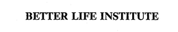 BETTER LIFE INSTITUTE