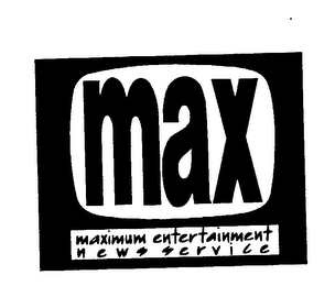 MAX MAXIMUM ENTERTAINMENT NEWS SERVICE