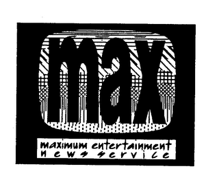 MAX MAXIMUM ENTERTAINMENT NEWS SERVICE