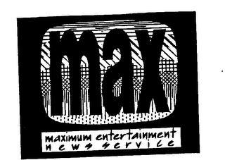 MAX MAXIMUM ENTERTAINMENT NEWS SERVICE