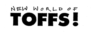 NEW WORLD OF TOFFS!