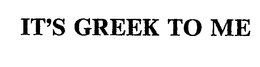 IT'S GREEK TO ME, INC.