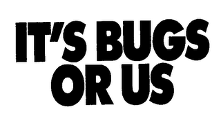 IT'S BUGS OR US