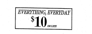 EVERYTHING, EVERYDAY $10 OR LESS