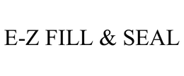 E-Z FILL & SEAL