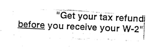 "GET YOUR TAX REFUND BEFORE YOU RECEIVE YOUR W-2"