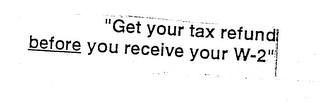 "GET YOUR TAX REFUND BEFORE YOU RECEIVE YOUR W-2"