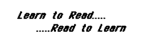 LEARN TO READ..... .....READ TO LEARN