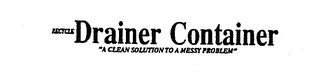 RECYCLE DRAINER CONTAINER "A CLEAN SOLUTION TO A MESSY PROBLEM"