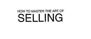 HOW TO MASTER THE ART OF SELLING