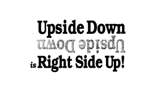 UPSIDE DOWN UPSIDE DOWN IS RIGHT SIDE UP