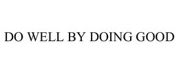 DO WELL BY DOING GOOD