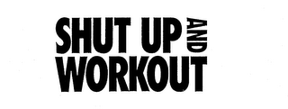 SHUT UP AND WORKOUT