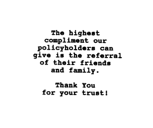 THE HIGHEST COMPLIMENT OUR POLICYHOLDERS CAN GIVE IS THE REFERRAL OF THEIR FRIENDS AND FAMILY. THANK YOU FOR YOUR TRUST!