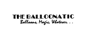 THE BALLOONATIC BALLOONS, MAGIC, WHATEVER. . .