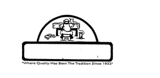 "WHERE QUALITY HAS BEEN THE TRADITION SINCE 1932"