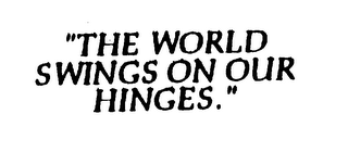 "THE WORLD SWINGS ON OUR HINGES."