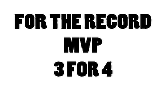 FOR THE RECORD MVP 3 FOR 4