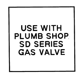 USE WITH PLUMB SHOP SD SERIES GAS VALVE