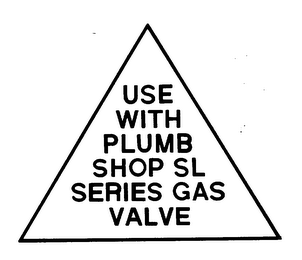 USE WITH PLUMB SHOP SL SERIES GAS VALVE