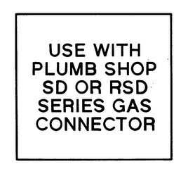 USE WITH PLUMB SHOP SD OR RSD SERIES GAS CONNECTOR