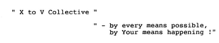 "X TO V COLLECTIVE" "- BY EVERY MEANS POSSIBLE, BY YOUR MEANS HAPPENING!"