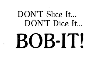 DON'T SLICE IT... DON'T DICE IT... BOB-IT!