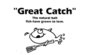 "GREAT CATCH" THE NATURAL BAIT FISH HAVE GROWN TO LOVE.