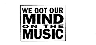 WE GOT OUR MIND ON THE MUSIC