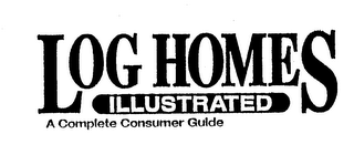 LOG HOMES ILLUSTRATED A COMPLETE CONSUMER GUIDE