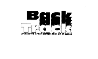 BACK TRACK EXPERIENCE THE ULTIMATE IN STRESS RELIEF AND RELAXATION