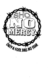 SHO NO MERCY ONLY A FOOL HAS NO FEAR