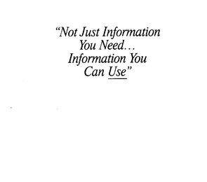"NOT JUST INFORMATION YOU NEED... INFORMATION YOU CAN USE"