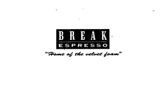 BREAK ESPRESSO "HOME OF THE VELVET FOAM"