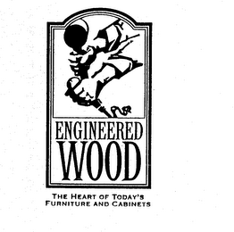 ENGINEERED WOOD THE HEART OF TODAY'S FURNITURE AND CABINETS