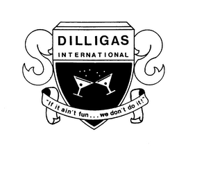 DILLIGAS INTERNATIONAL "IF IT AIN'T FUN...WE DON'T DO IT!"