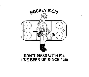 HOCKEY MOM DON'T MESS WITH ME I'VE BEEN UP SINCE 4AM