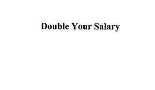 DOUBLE YOUR SALARY