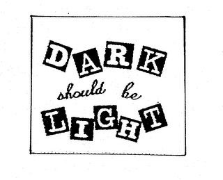 DARK SHOULD BE LIGHT