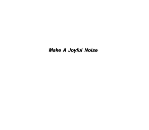 MAKE A JOYFUL NOISE